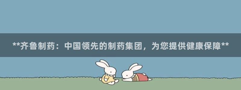 九游会老哥俱乐部社区论坛：**齐鲁制药：中国领先的制药集团，为您提供健康保障**