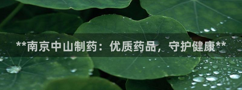 老哥吧九游会：**南京中山制药：优质药品，守护健康**
