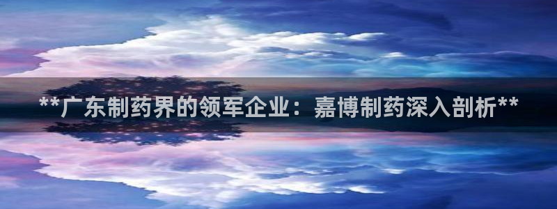 九游会老哥俱乐部社区论坛：**广东制药界的领军企业：嘉博制药深入剖析**