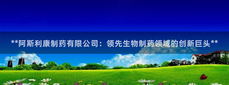 九游会老哥俱乐部官方网站：**阿斯利康制药有限公司：领先生物制药领域的创新巨头**