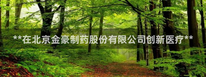 老哥吧九游会：**在北京金豪制药股份有限公司创新医疗**