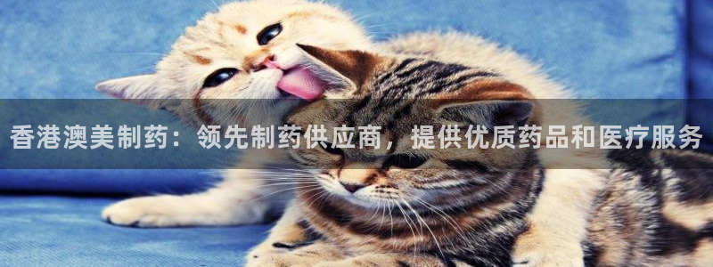 ag九游会老哥：香港澳美制药：领先制药供应商，提供优质药品和医疗服务