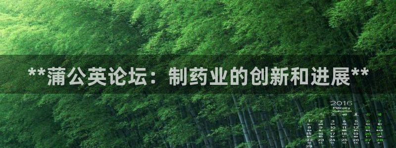 九游会老哥俱乐部官网首页论坛：**蒲公英论坛：制药业的创新和进展**