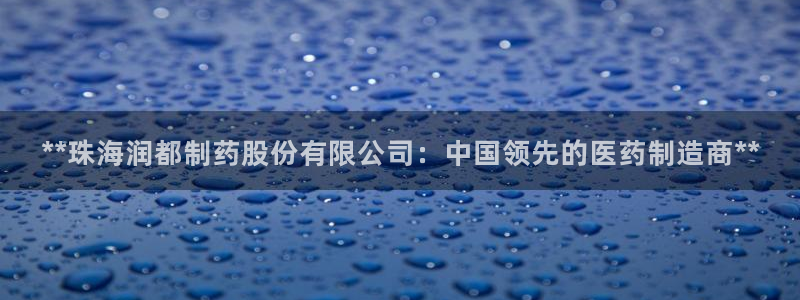 ag九游会老哥：**珠海润都制药股份有限公司：中国领先的医药制造商**
