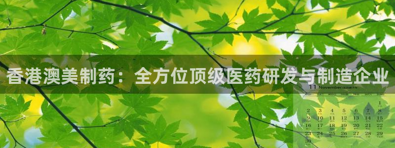 九游会老哥必备的交流社区：香港澳美制药：全方位顶级医药研发与制造企业