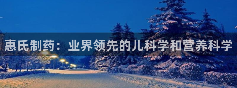 九游会老哥俱乐部：惠氏制药：业界领先的儿科学和营养科学