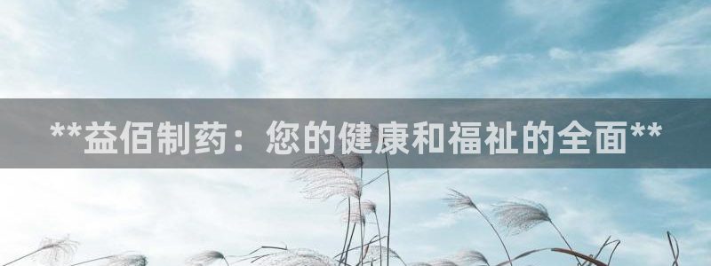 ag九游老哥俱乐部：**益佰制药：您的健康和福祉的全面**