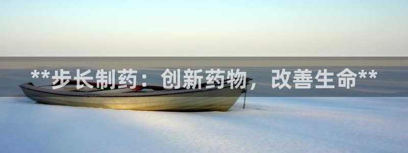 老哥俱乐部是干什么的：**步长制药：创新药物，改善生命**