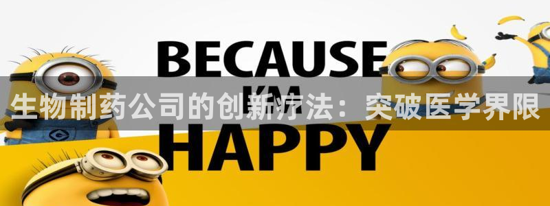 九游老哥俱乐部登录：生物制药公司的创新疗法：突破医学界限