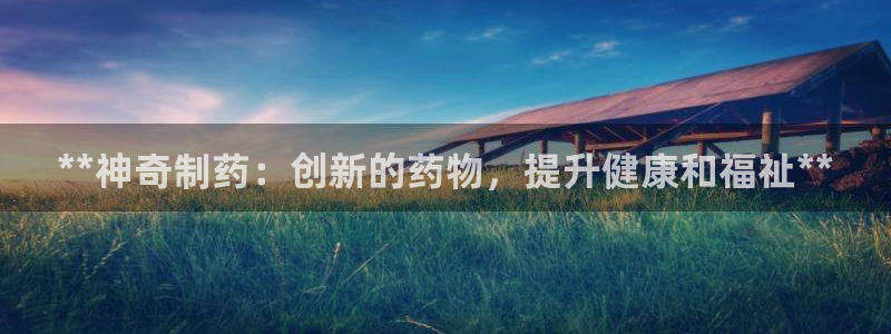 老哥吧九游会下架吗：**神奇制药：创新的药物，提升健康和福祉**