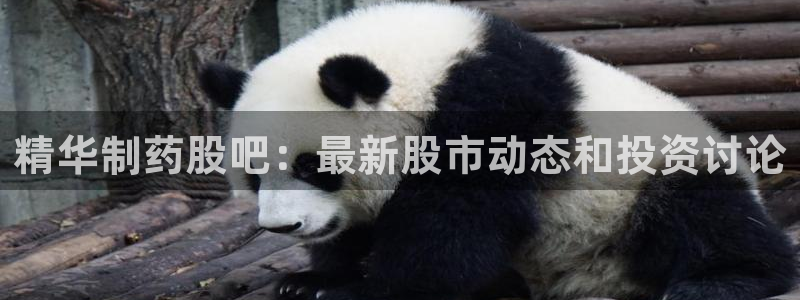 老哥吧九游会：精华制药股吧：最新股市动态和投资讨论