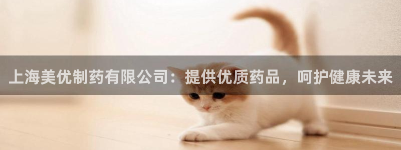 九游老哥俱乐部官网登录：上海美优制药有限公司：提供优质药品，呵护健康未来