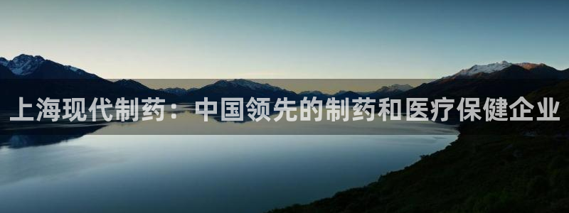 9游会老哥：上海现代制药：中国领先的制药和医疗保健企业