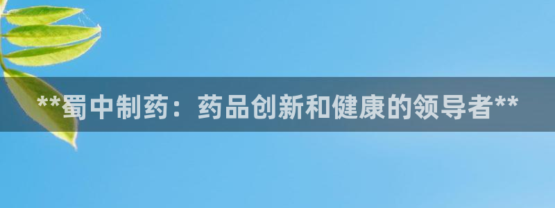 九游会老哥俱乐部官网首页论坛：**蜀中制药：药品创新和健康的领导者**