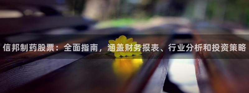 9游会老哥：信邦制药股票：全面指南，涵盖财务报表、行业分析和投资策略