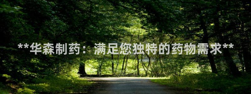 九游会老哥必备的交流社区：**华森制药：满足您独特的药物需求**