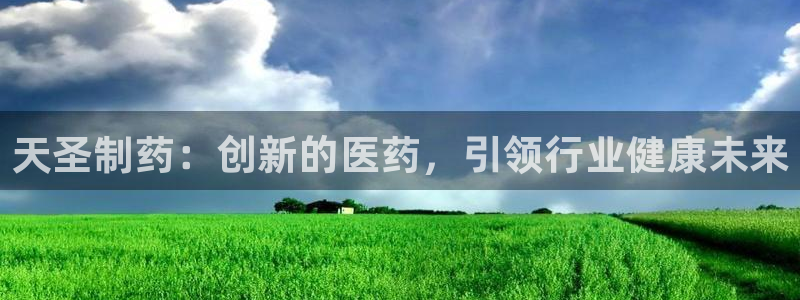 ag九游会老哥：天圣制药：创新的医药，引领行业健康未来