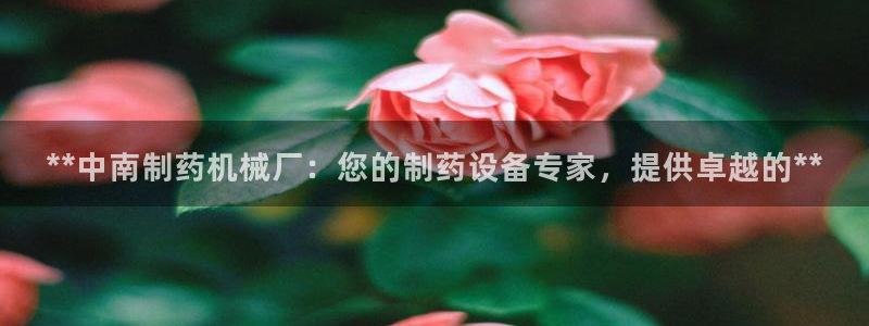 九游会老哥俱乐部：**中南制药机械厂：您的制药设备专家，提供卓越的**