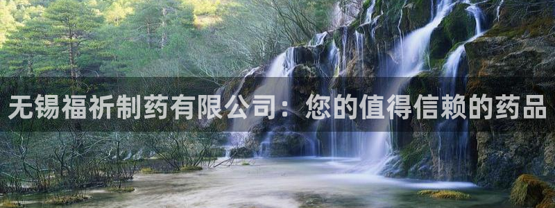 九游老哥俱乐部登录：无锡福祈制药有限公司：您的值得信赖的药品