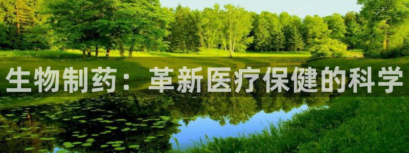 9游会老哥：生物制药：革新医疗保健的科学