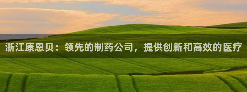 九游老哥俱乐部登录：浙江康恩贝：领先的制药公司，提供创新和高效的医疗