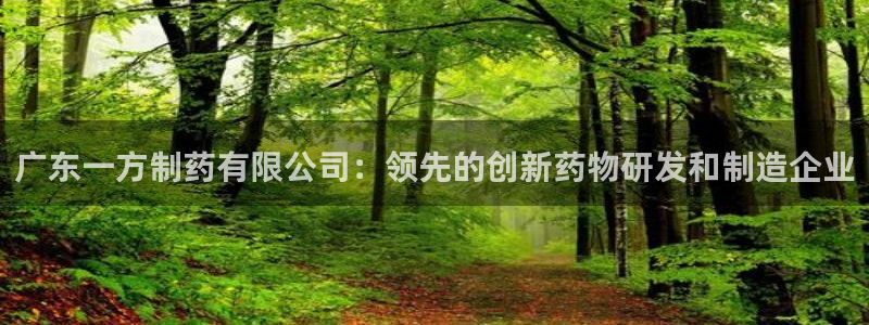 ag九游会老哥俱乐部：广东一方制药有限公司：领先的创新药物研发和制造企业