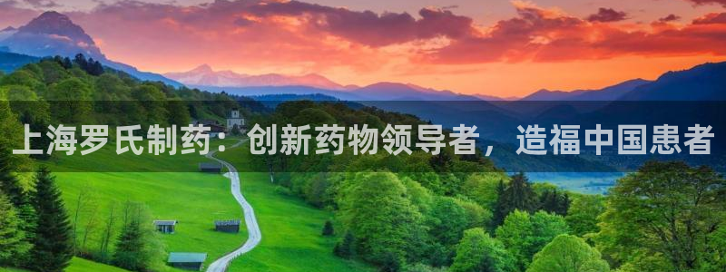 九游老哥俱乐部官网登录入口：上海罗氏制药：创新药物领导者，造福中国患者