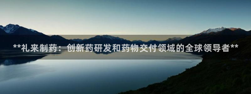 九游会老哥俱乐部必备的交流社区：**礼来制药：创新药研发和药物交付领域的全球领导者**