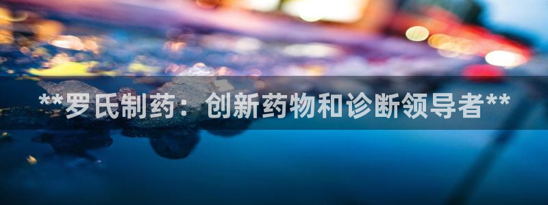 ag九游会老哥：**罗氏制药：创新药物和诊断领导者**