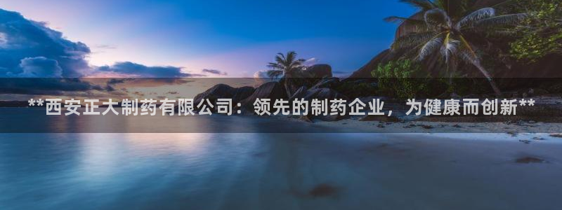 九游会老哥俱乐部官网首页：**西安正大制药有限公司：领先的制药企业，为健康而创新**