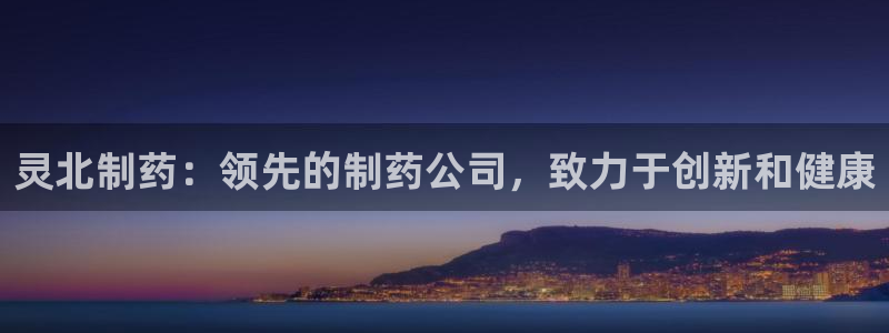 usdt九游会老哥俱乐部：灵北制药：领先的制药公司，致力于创新和健康