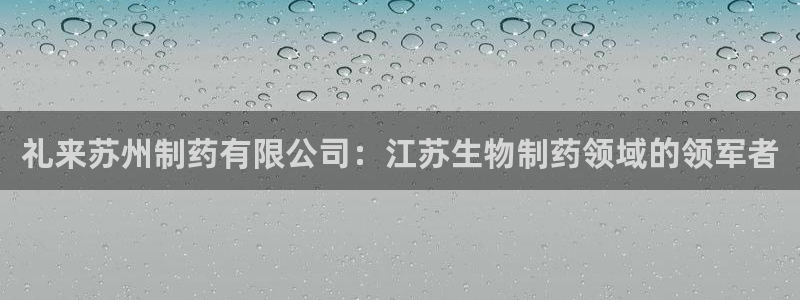 老哥俱乐部是干什么的：礼来苏州制药有限公司：江苏生物制药领域的领军者