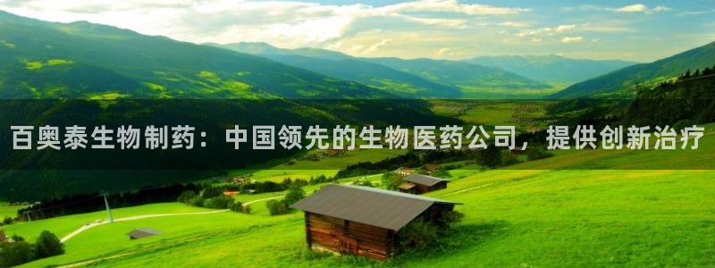 九游会老哥俱乐部官网首页论坛：百奥泰生物制药：中国领先的生物医药公司，提供创新治疗