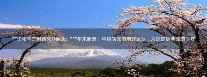 九游会老哥俱乐部官网首页论坛：**优化华东制药SEO标题：***华东制药：中国领先的制药企业，为您提供全面的医