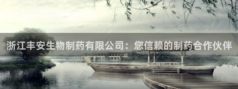 老哥俱乐部是干什么的：浙江丰安生物制药有限公司：您信赖的制药合作伙伴