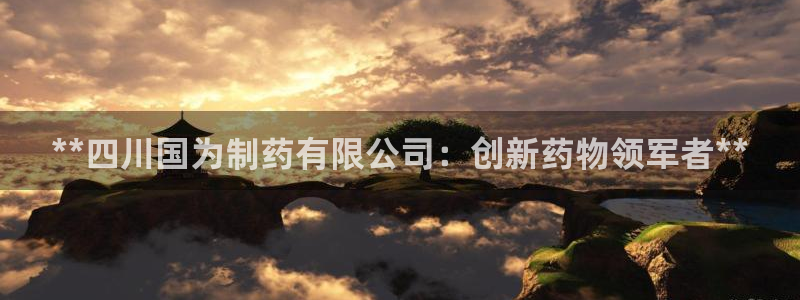九游会老哥俱乐部社区论坛：**四川国为制药有限公司：创新药物领军者**