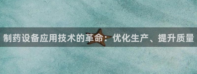 老哥吧九游会：制药设备应用技术的革命：优化生产、提升质量