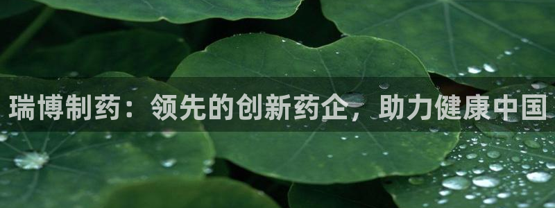 ag九游会老哥俱乐部：瑞博制药：领先的创新药企，助力健康中国