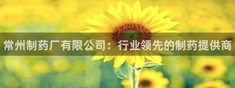 9游会老哥俱乐部：常州制药厂有限公司：行业领先的制药提供商