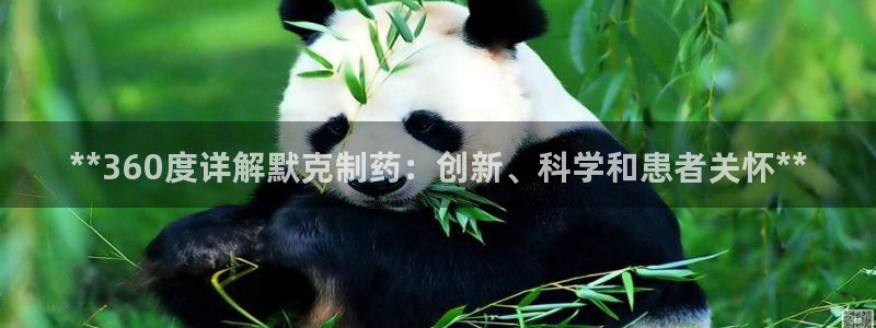 九游会老哥俱乐部交流社区：**360度详解默克制药：创新、科学和患者关怀**