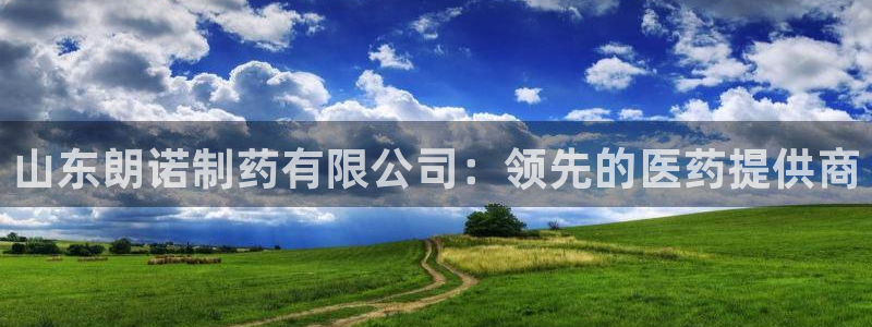ag九游会老哥俱乐部：山东朗诺制药有限公司：领先的医药提供商