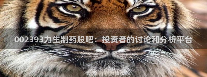 九游老哥俱乐部官网登录入口：002393力生制药股吧：投资者的讨论和分析平台