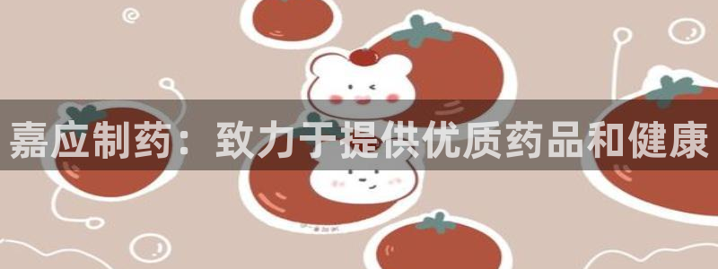 ag九游老哥俱乐部：嘉应制药：致力于提供优质药品和健康