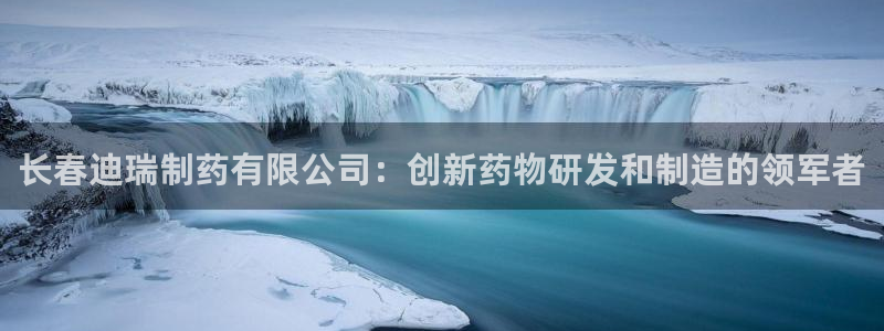 九游老哥俱乐部登录：长春迪瑞制药有限公司：创新药物研发和制造的领军者