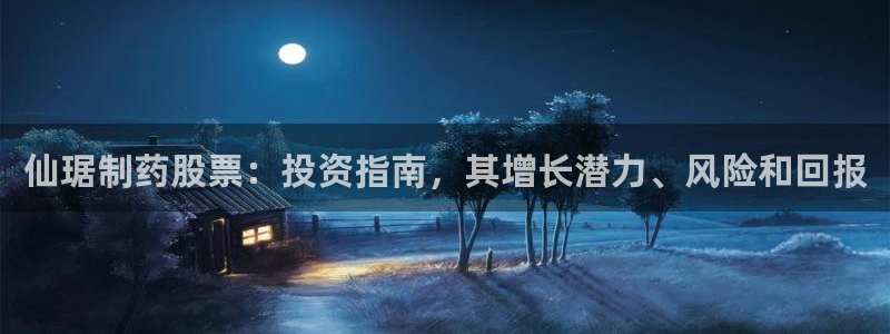 九游老哥俱乐部官网登录：仙琚制药股票：投资指南，其增长潜力、风险和回报