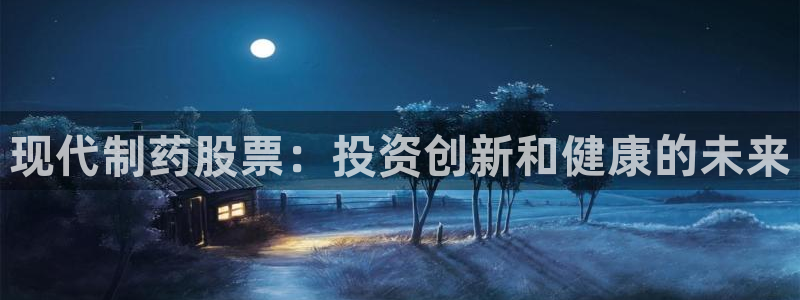 ag九游会老哥俱乐部：现代制药股票：投资创新和健康的未来
