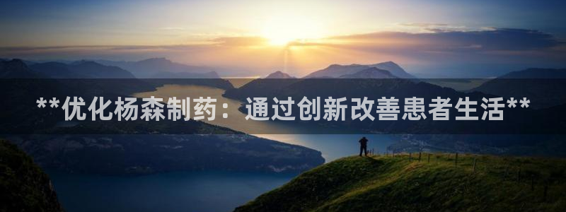 九游会老哥必备的交流社区：**优化杨森制药：通过创新改善患者生活**