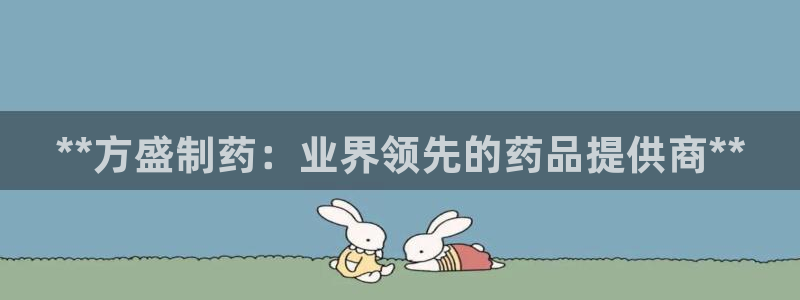 九游老哥俱乐部官网登录入口：**方盛制药：业界领先的药品提供商**