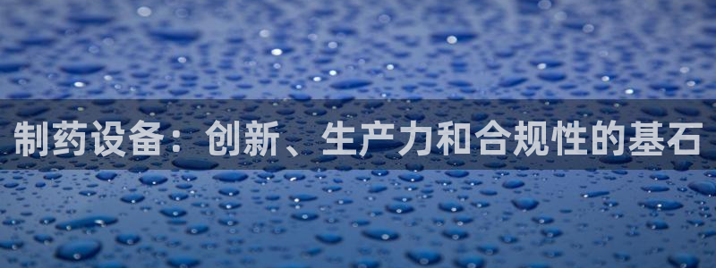 九游会老哥俱乐部交流社区：制药设备：创新、生产力和合规性的基石