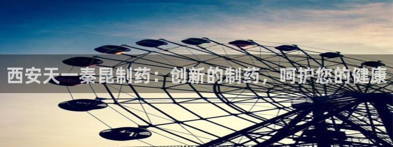 九游老哥俱乐部官网登录网址：西安天一秦昆制药：创新的制药，呵护您的健康